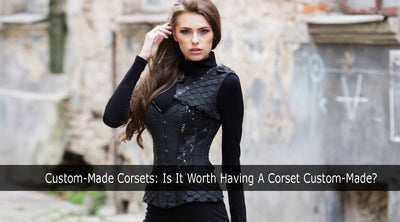 Custom-Made Corsets: Is It Worth Having A Corset Custom-Made?